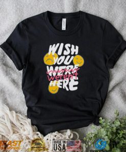 Wish you weren’t here shirt