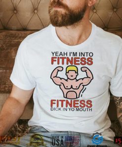 Yeah I’m Into Fitness Fitness Dick In Yo Mouth Tee Shirt