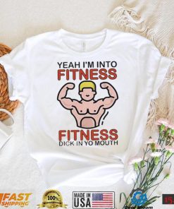 Yeah I’m Into Fitness Fitness Dick In Yo Mouth Tee Shirt