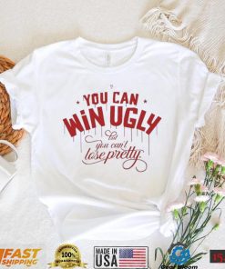 You Can Win Ugly But You Can’t Lose Pretty Tee Shirt