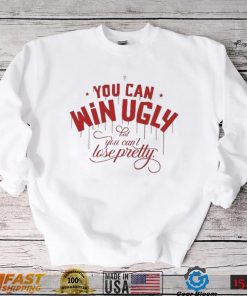 You Can Win Ugly But You Can’t Lose Pretty Tee Shirt