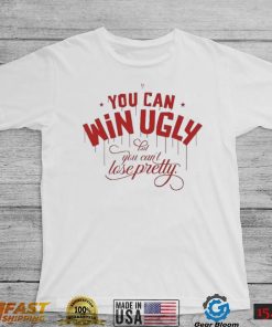 You Can Win Ugly But You Can’t Lose Pretty Tee Shirt