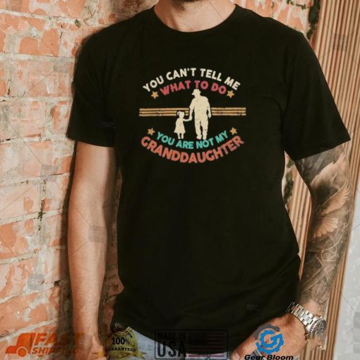 You Can’t Tell Me What To Do, You Are Not My Granddaughter Shirt