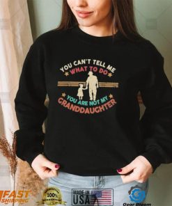You Can’t Tell Me What To Do, You Are Not My Granddaughter Shirt