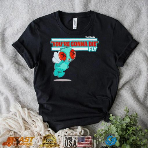 You’re Gonna Die Fly Character shirt