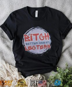 Bitch Better have my Lectern Shirt