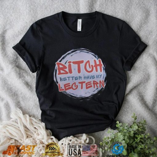 Bitch Better have my Lectern Shirt