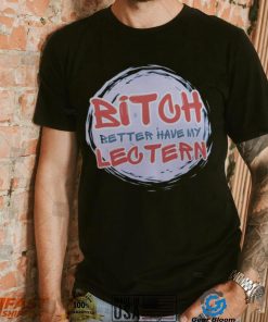 Bitch Better have my Lectern Shirt