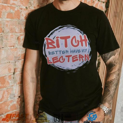 Bitch Better have my Lectern Shirt