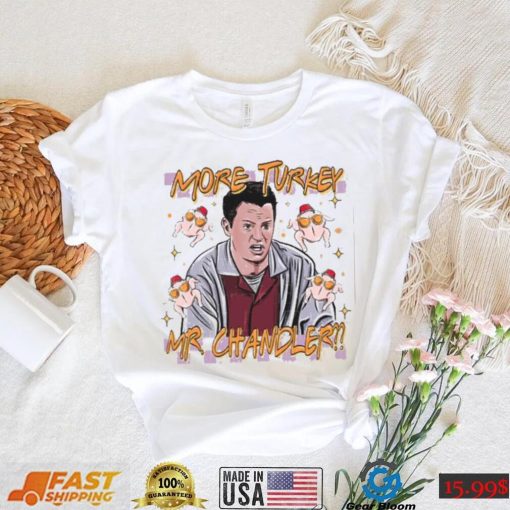 Chandler Bing More Turkey Friends Giving T Shirt