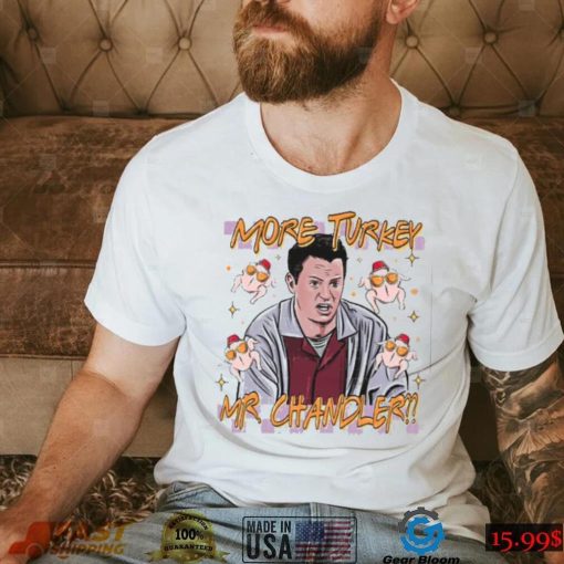 Chandler Bing More Turkey Friends Giving T Shirt