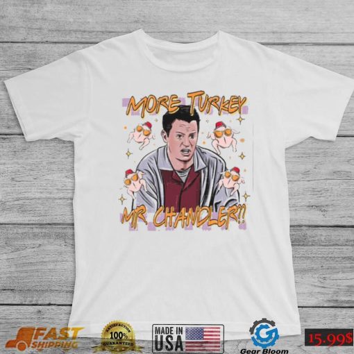 Chandler Bing More Turkey Friends Giving T Shirt