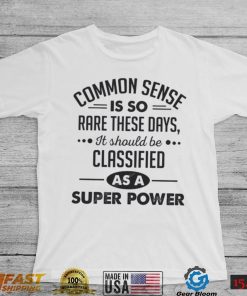 Common Sense Is So Rare These Days, It Should Be Classified As A Super Power Shirt