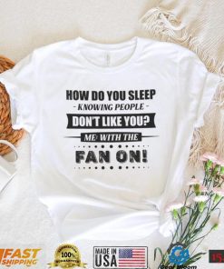 How Do You Sleep Knowing People Don't Like You Me With The Fan On Shirt