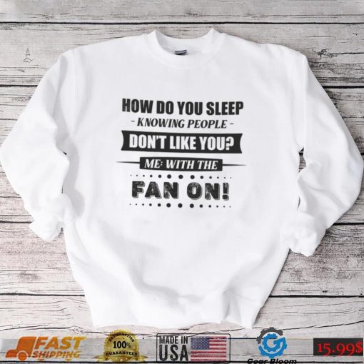 How Do You Sleep Knowing People Don’t Like You Me With The Fan On Shirt