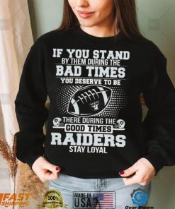 If You Stand By Them During The Bad Times You Deserve To Be There During The Good Times Las Vegas Raiders Stay Loyal Shirt