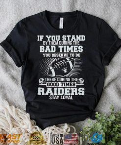 If You Stand By Them During The Bad Times You Deserve To Be There During The Good Times Las Vegas Raiders Stay Loyal Shirt