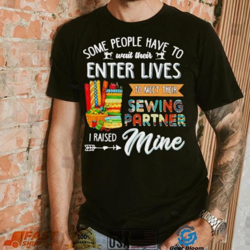 Some people have to wait their enter lives to meet their sewing partner shirt