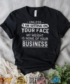 Unless I Am Sitting On Your Face My Weight Is None Of Your Business Shirt
