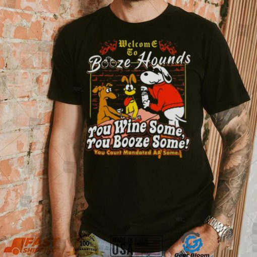 Welcome To Booze Hounds You Wine Some You Booze Some T Shirt