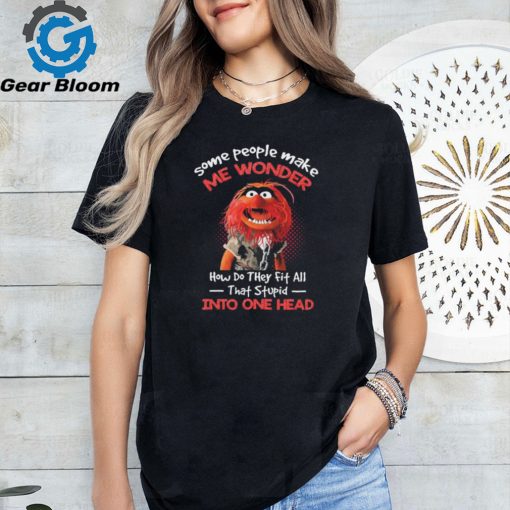 Animal Muppet some people make me wonder how do they fit all that stupid into one head shirt