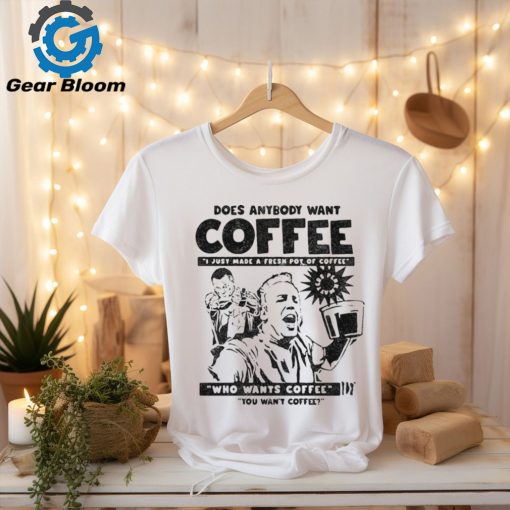 Does Anybody Want Coffee I Just Made A Fresh Pot Of Coffee t shirt