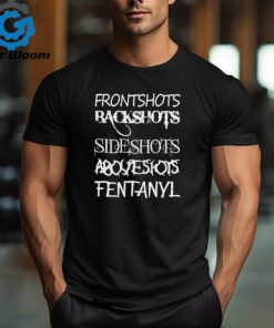 Front Shots Backshots Side Shots Above Shots Fentanyl Shirt