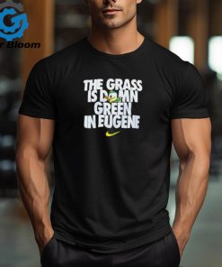 Go Ducks The Grass Is Damn Green In Eugene T Shirt