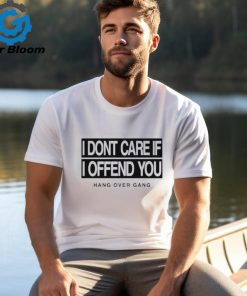 I Dont Care If I Offend You Shirt