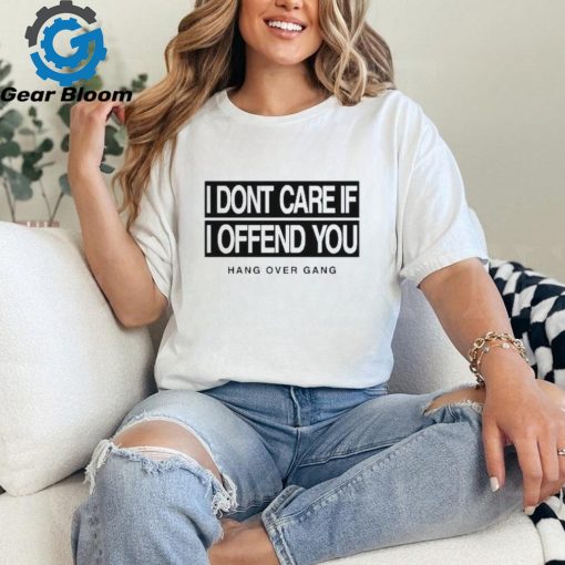 I Dont Care If I Offend You Shirt