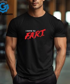 I Have To F.A.R.T t shirt