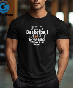 I’m A Basketball Aunt I’m Not Extra You’re Just Basic t shirt