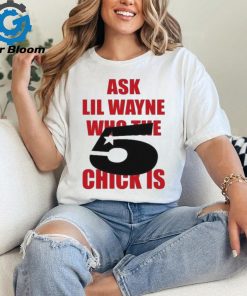 Itgirlstudioss Ask Lil Wayne Who The Chick Is Shirt