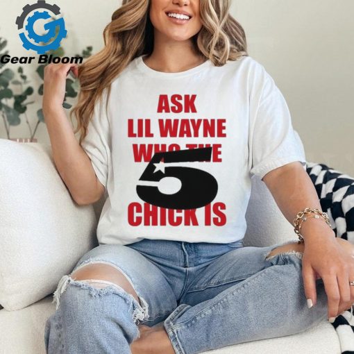 Itgirlstudioss Ask Lil Wayne Who The Chick Is Shirt