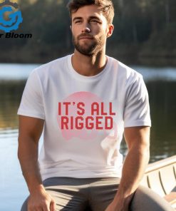 It’s All Rigged t shirt