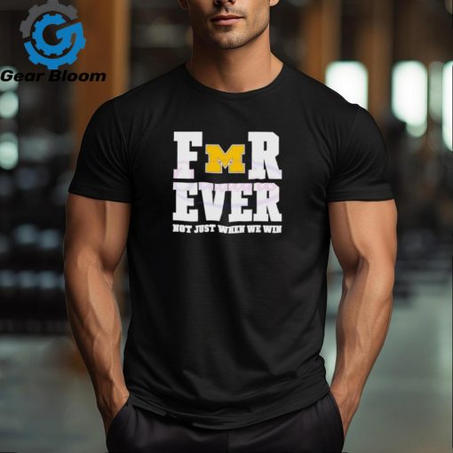 Michigan Wolverines football forever not just when we win shirt