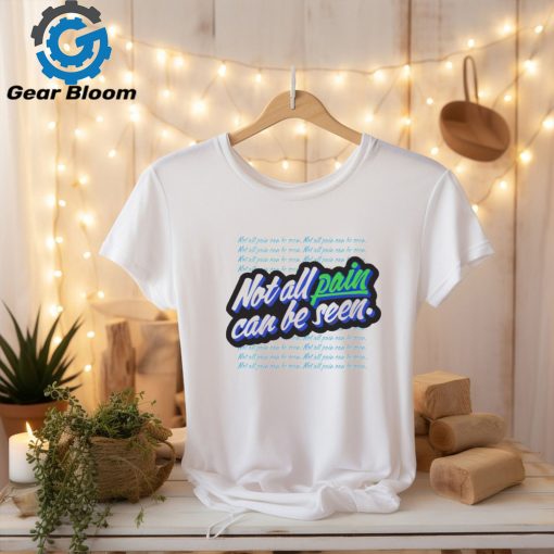 Not all pain can be seen shirt