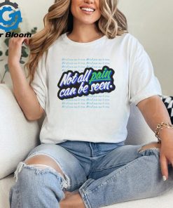 Not all pain can be seen shirt