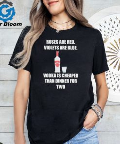 Roses Are Red Violets Are Blue Vodka Is Cheaper Than Dinner For Two Shirt