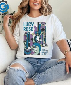 This Ain’t The Way You Go Out Lucy Rose t shirt