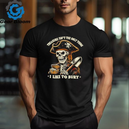 Top Pirate skeleton treasure isn’t the only thing I like to bury shirt