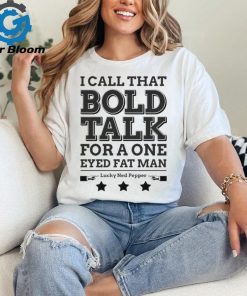 True Grit I Call That Bold Talk for a One Eyed Fat Man t shirt