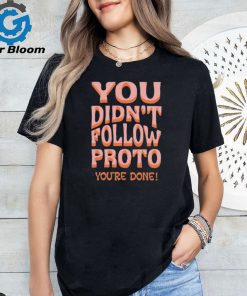 You Didn’t Follow Proto You’re Done Shirt