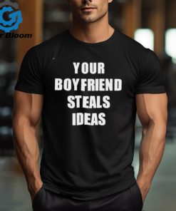 Your Boyfriend Steals Ideas 2024 shirt