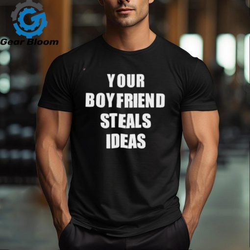 Your Boyfriend Steals Ideas 2024 shirt