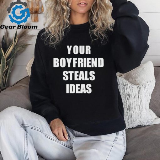 Your Boyfriend Steals Ideas 2024 shirt