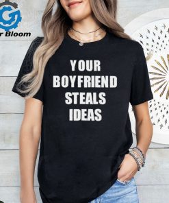 Your Boyfriend Steals Ideas 2024 shirt