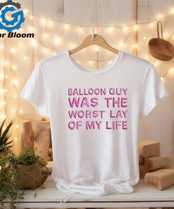 Balloon Guy Was The Worst Lay Of My Life shirt