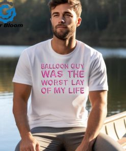 Balloon Guy Was The Worst Lay Of My Life shirt