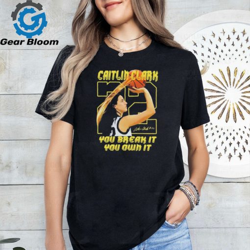 Caitlin Clark 22 Iowa Hawkeyes You Break It You Own It Signature shirt